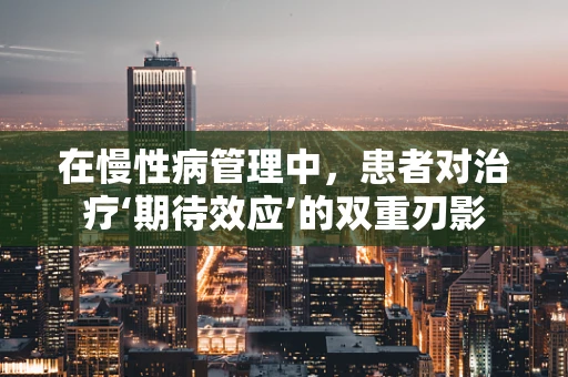 在慢性病管理中，患者对治疗‘期待效应’的双重刃影