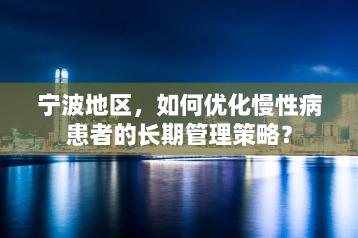 宁波地区，如何优化慢性病患者的长期管理策略？