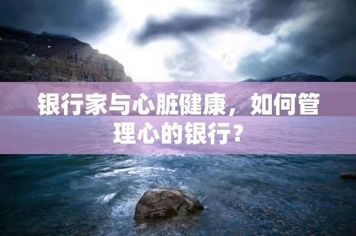 银行家与心脏健康，如何管理心的银行？