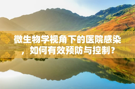 微生物学视角下的医院感染，如何有效预防与控制？