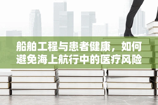 船舶工程与患者健康，如何避免海上航行中的医疗风险？