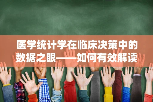 医学统计学在临床决策中的数据之眼——如何有效解读？