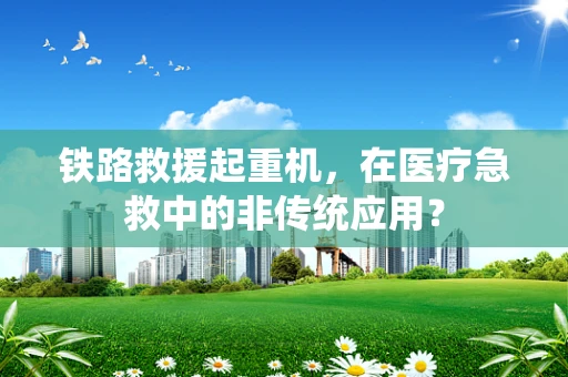 铁路救援起重机，在医疗急救中的非传统应用？