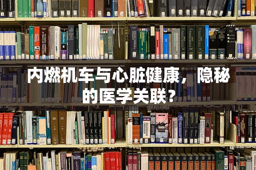 内燃机车与心脏健康，隐秘的医学关联？