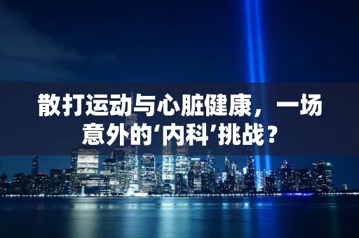 散打运动与心脏健康，一场意外的‘内科’挑战？