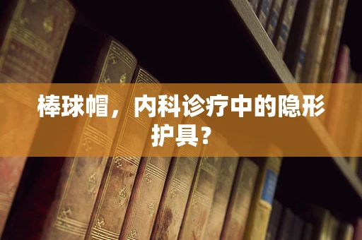 棒球帽，内科诊疗中的隐形护具？