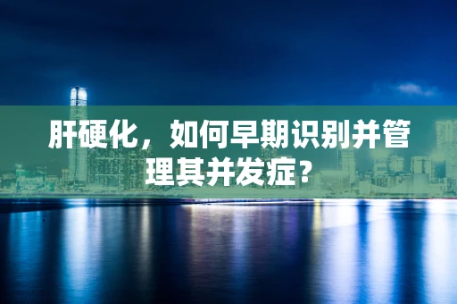 肝硬化，如何早期识别并管理其并发症？
