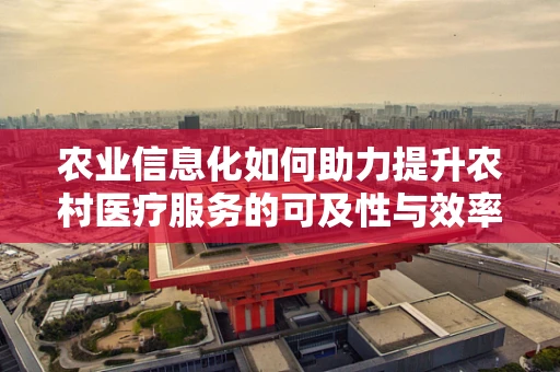 农业信息化如何助力提升农村医疗服务的可及性与效率？
