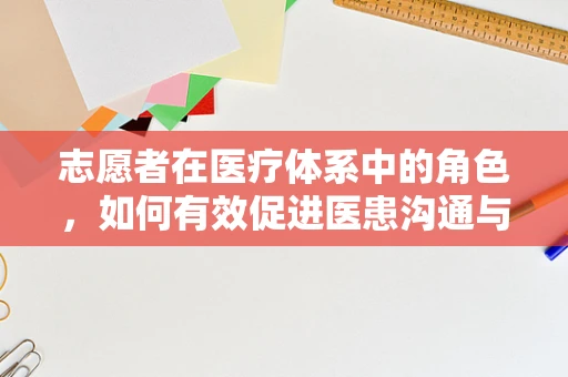 志愿者在医疗体系中的角色，如何有效促进医患沟通与支持？