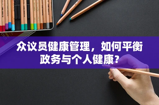 众议员健康管理，如何平衡政务与个人健康？