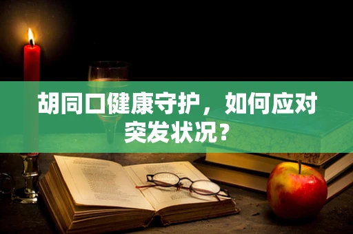 胡同口健康守护，如何应对突发状况？