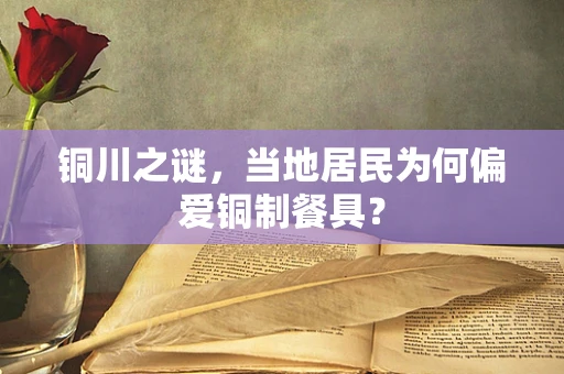 铜川之谜，当地居民为何偏爱铜制餐具？