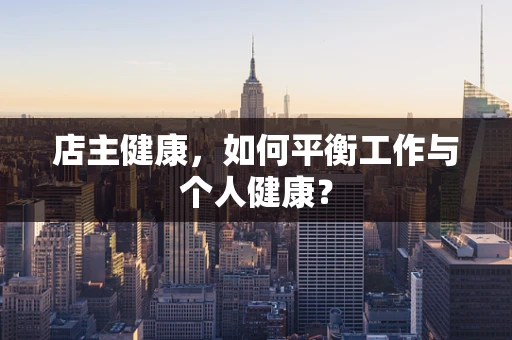 店主健康，如何平衡工作与个人健康？