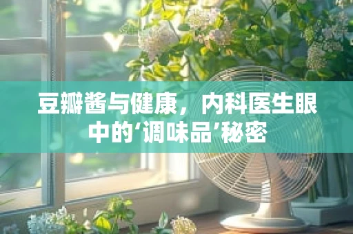 豆瓣酱与健康，内科医生眼中的‘调味品’秘密