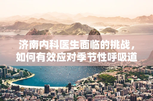 济南内科医生面临的挑战，如何有效应对季节性呼吸道疾病？