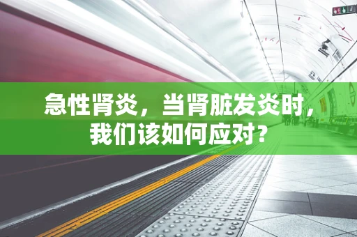 急性肾炎，当肾脏发炎时，我们该如何应对？