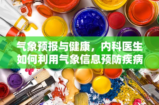 气象预报与健康，内科医生如何利用气象信息预防疾病？
