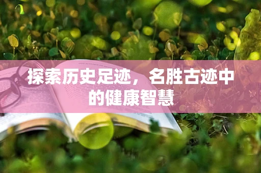 探索历史足迹，名胜古迹中的健康智慧