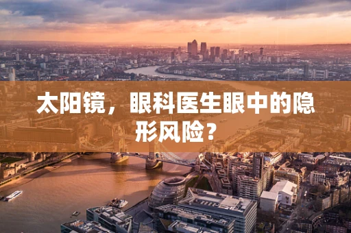 太阳镜，眼科医生眼中的隐形风险？