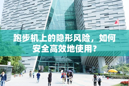 跑步机上的隐形风险，如何安全高效地使用？