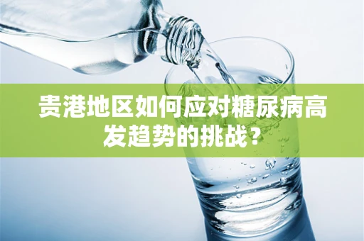 贵港地区如何应对糖尿病高发趋势的挑战？