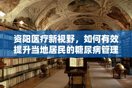 资阳医疗新视野，如何有效提升当地居民的糖尿病管理意识？