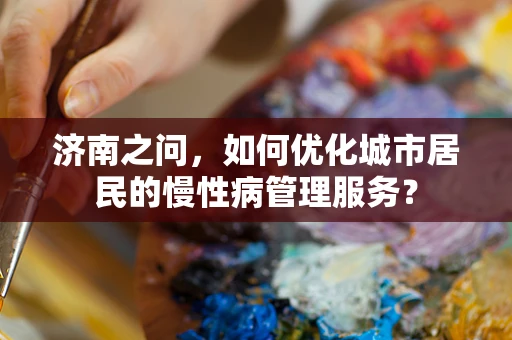 济南之问，如何优化城市居民的慢性病管理服务？