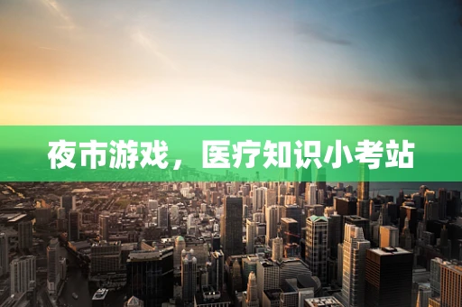 夜市游戏，医疗知识小考站