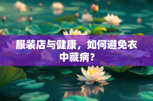 服装店与健康，如何避免衣中藏病？