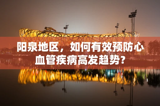 阳泉地区，如何有效预防心血管疾病高发趋势？