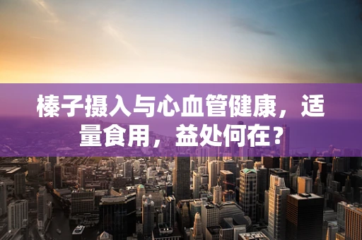榛子摄入与心血管健康，适量食用，益处何在？