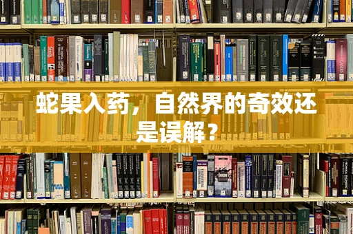 蛇果入药，自然界的奇效还是误解？