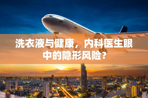 洗衣液与健康，内科医生眼中的隐形风险？