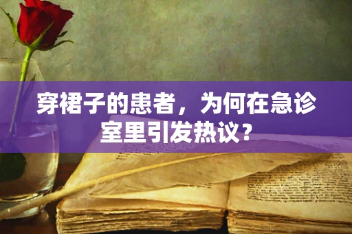 穿裙子的患者，为何在急诊室里引发热议？