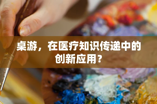 桌游，在医疗知识传递中的创新应用？