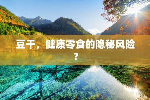 豆干，健康零食的隐秘风险？