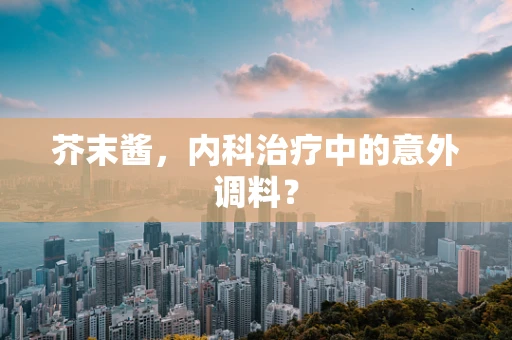 芥末酱，内科治疗中的意外调料？