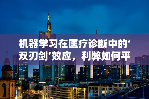 机器学习在医疗诊断中的‘双刃剑’效应，利弊如何平衡？
