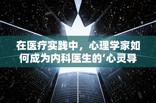 在医疗实践中，心理学家如何成为内科医生的‘心灵导师’？