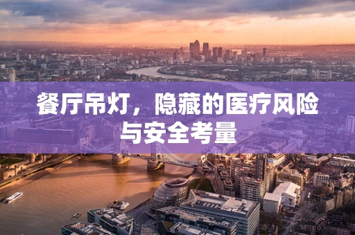 餐厅吊灯，隐藏的医疗风险与安全考量
