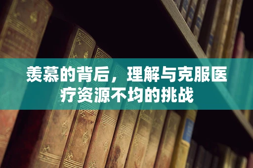 羡慕的背后，理解与克服医疗资源不均的挑战