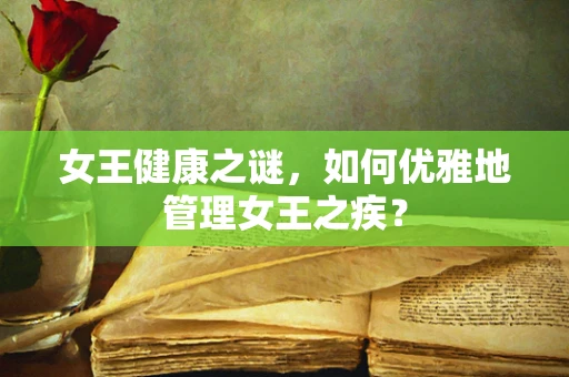 女王健康之谜，如何优雅地管理女王之疾？