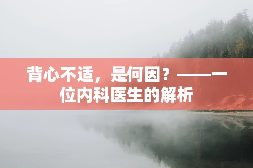 背心不适，是何因？——一位内科医生的解析