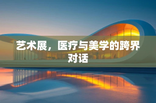 艺术展，医疗与美学的跨界对话