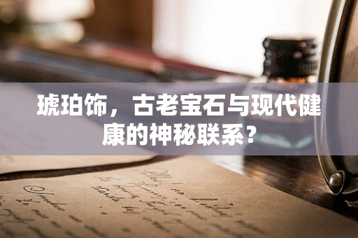琥珀饰，古老宝石与现代健康的神秘联系？
