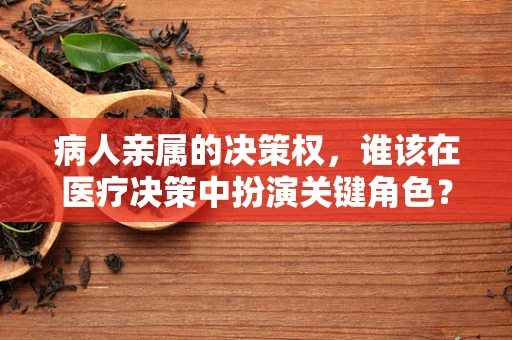 病人亲属的决策权，谁该在医疗决策中扮演关键角色？