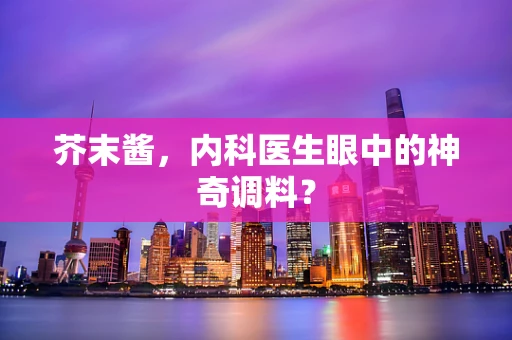 芥末酱，内科医生眼中的神奇调料？
