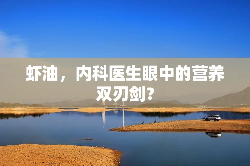 虾油，内科医生眼中的营养双刃剑？