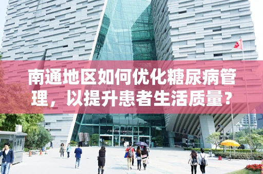 南通地区如何优化糖尿病管理，以提升患者生活质量？