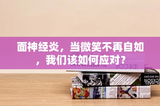 面神经炎，当微笑不再自如，我们该如何应对？